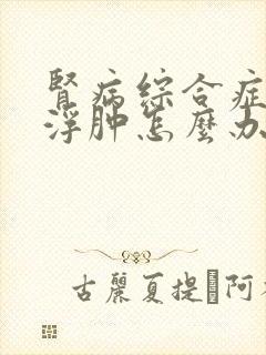 肾病综合症重度浮肿怎么办