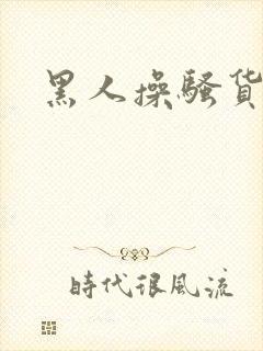 黑人操骚货小说