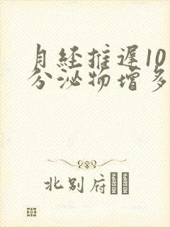 月经推迟10天分泌物增多怎么回事