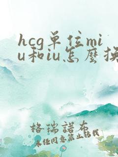 hcg单位miu和iu怎么换算