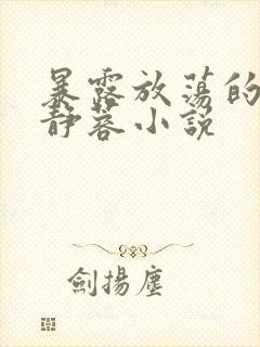 暴露放荡的娇妻静蓉小说