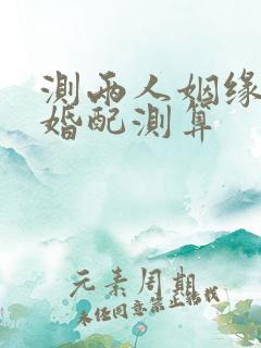 测两人姻缘配对婚配测算