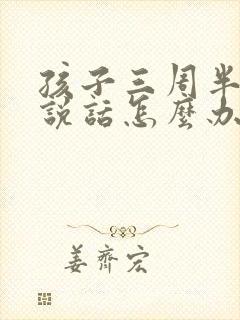 孩子三周半不会说话怎么办