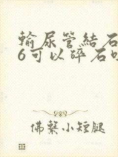 输尿管结石0.6可以碎石吗?