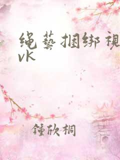 绳艺捆绑视频|vk