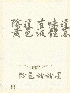 阴道有味道还有黄色液体怎么回事