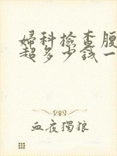 妇科检查腹部b超多少钱一次