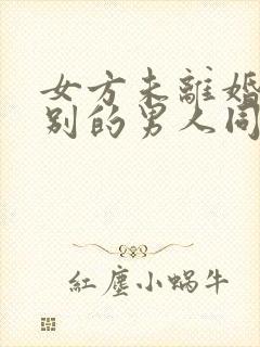 女方未离婚,和别的男人同居会怎样