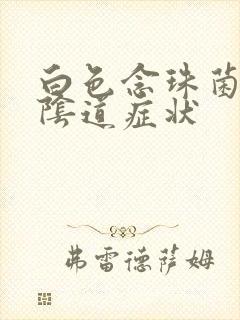 白色念珠菌感染阴道症状