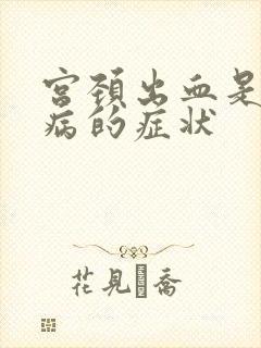 宫颈出血是什么病的症状