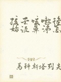 孩子咳嗽后又开始流鼻涕怎么回事