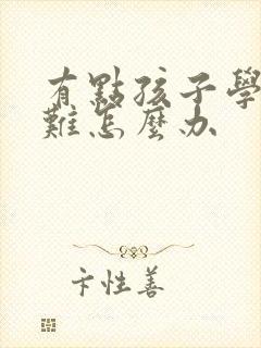 有点孩子学习困难怎么办