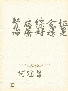 肾病综合征西医治疗好还是中医好