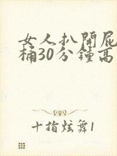 女人扒开屁股爽桶30分钟高潮