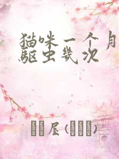 猫咪一个月可以驱虫几次