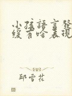 小孩语言发育迟缓有啥表现