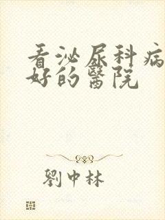 看泌尿科病比较好的医院