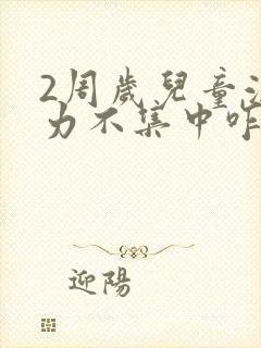 2周岁儿童注意力不集中咋回事