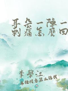 耳朵一阵一阵的刺痛怎么回事