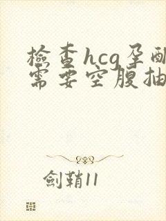 检查hcg孕酮需要空腹抽血吗