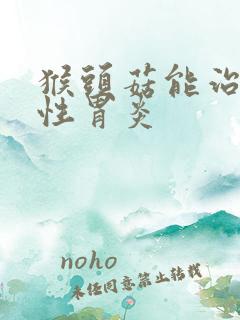 猴头菇能治萎缩性胃炎