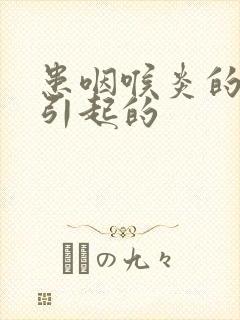 患咽喉炎的原因引起的