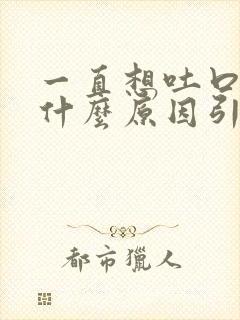 一直想吐口水是什么原因引起的