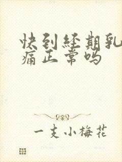 快到经期乳房胀痛正常吗