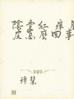 阴囊红 痒 脱皮怎么回事