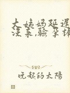 大姨妈延迟4天没来,验孕棒显示没怀孕?