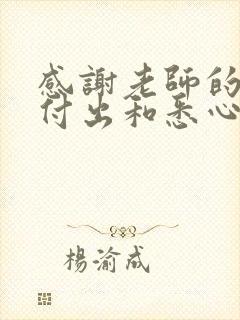 感谢老师的辛勤付出和悉心教导的文案