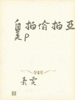 自拍偷拍亚洲欧美p