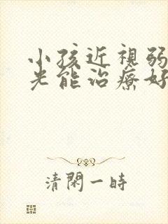 小孩近视弱视散光能治疗好吗