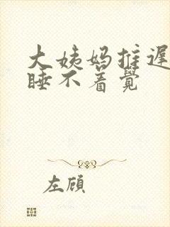 大姨妈推迟晚上睡不着觉