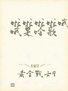 啦啦啦啦哦哦哦哦是啥歌