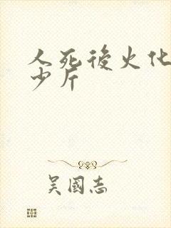 人死后火化剩多少斤