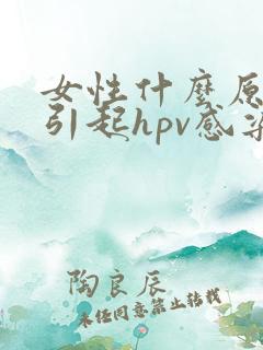 女性什么原因会引起hpv感染