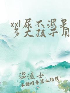 xxl尿不湿是多大孩子用的