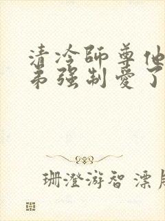 清冷师尊他被徒弟强制爱了