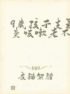 9岁孩子支气管炎咳嗽老不好怎么办