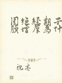 围绝经期子宫内膜增厚为什么不来月经