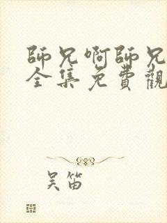 师兄啊师兄动漫全集免费观看不卡