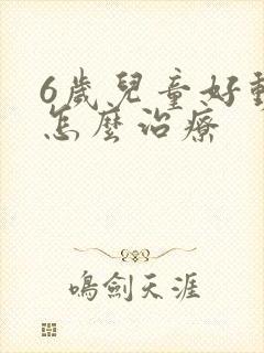 6岁儿童好动症怎么治疗