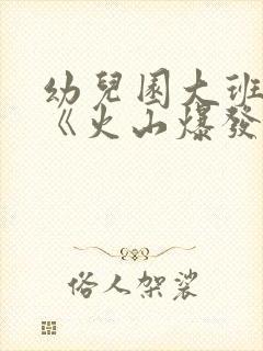 幼儿园大班科学《火山爆发》教案