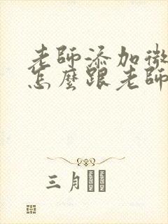 老师添加微信了怎么跟老师打招呼