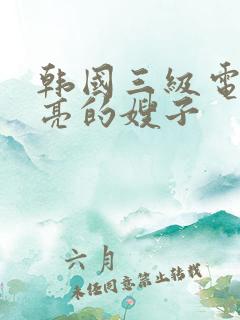 韩国三级电影漂亮的嫂子