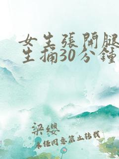 女生张开腿让男生捅30分钟