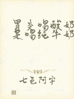 胃炎喝酸奶好还是喝纯牛奶好