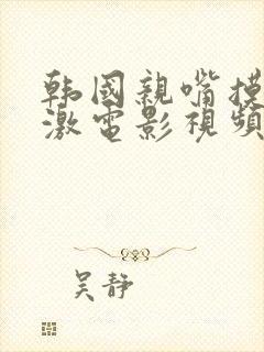 韩国亲嘴摸胸刺激电影视频