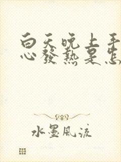 白天晚上手心脚心发热是怎么回事